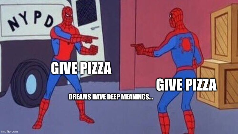 dreams have a deep meaning |  GIVE PIZZA; GIVE PIZZA; DREAMS HAVE DEEP MEANINGS... | image tagged in spiderman pointing at spiderman | made w/ Imgflip meme maker