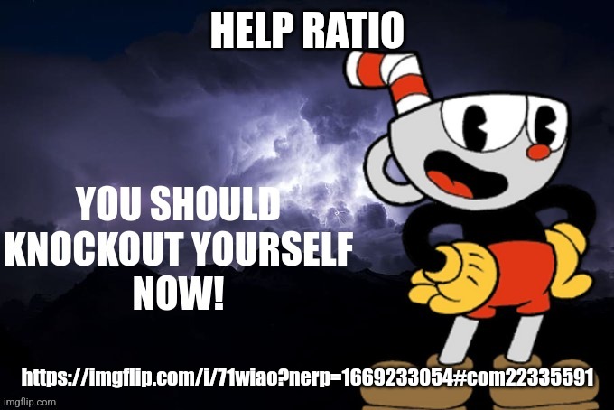 You should knockout yourself now! | HELP RATIO; https://imgflip.com/i/71wiao?nerp=1669233054#com22335591 | image tagged in you should knockout yourself now | made w/ Imgflip meme maker