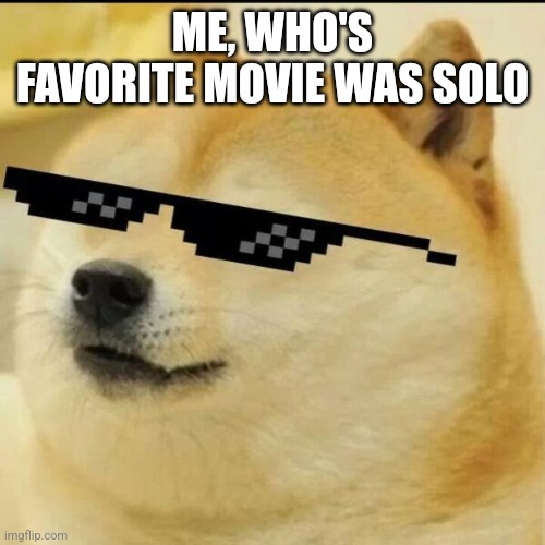 Sunglass Doge | ME, WHO'S FAVORITE MOVIE WAS SOLO | image tagged in sunglass doge | made w/ Imgflip meme maker