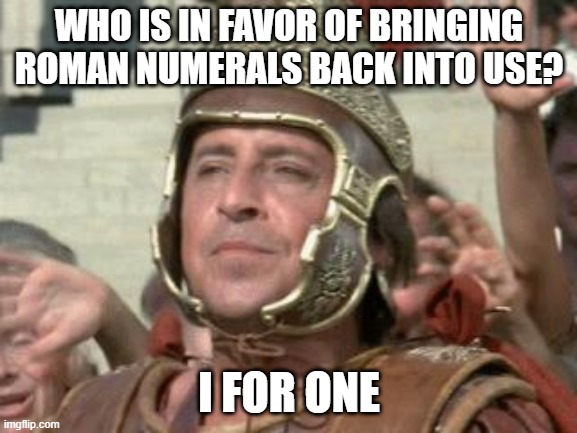 I IV I | WHO IS IN FAVOR OF BRINGING ROMAN NUMERALS BACK INTO USE? I FOR ONE | image tagged in romans | made w/ Imgflip meme maker