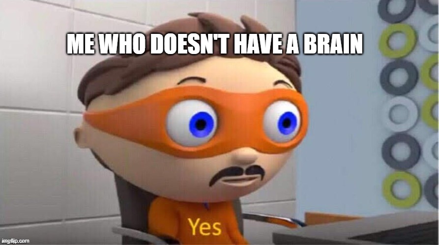 Protegent Yes | ME WHO DOESN'T HAVE A BRAIN | image tagged in protegent yes | made w/ Imgflip meme maker