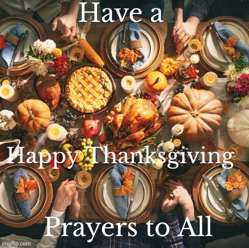 Take it easy | Have a; Happy Thanksgiving; Prayers to All | image tagged in thanksgiving,not a meme,celebration,happy holidays | made w/ Imgflip meme maker