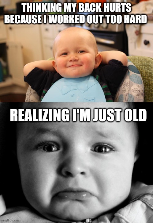 Baby cringe | THINKING MY BACK HURTS BECAUSE I WORKED OUT TOO HARD; REALIZING I'M JUST OLD | image tagged in satisfied baby,memes,sad baby,baby,sad pablo escobar | made w/ Imgflip meme maker