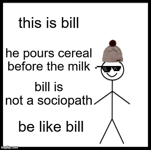 what a weird world | this is bill; he pours cereal before the milk; bill is not a sociopath; be like bill | image tagged in memes,be like bill | made w/ Imgflip meme maker