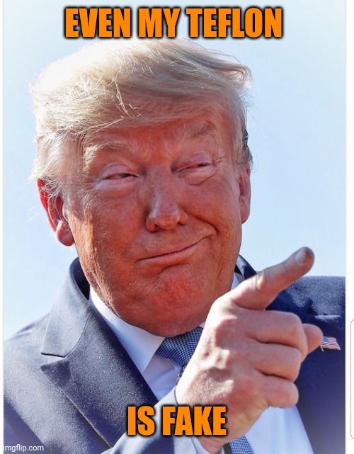 Trump pointing | EVEN MY TEFLON IS FAKE | image tagged in trump pointing | made w/ Imgflip meme maker