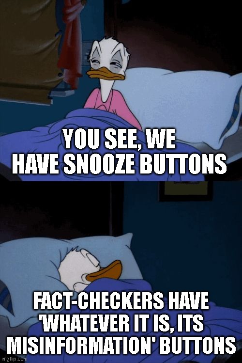 Sleeping Donald Duck | YOU SEE, WE HAVE SNOOZE BUTTONS; FACT-CHECKERS HAVE 'WHATEVER IT IS, ITS MISINFORMATION' BUTTONS | image tagged in sleeping donald duck | made w/ Imgflip meme maker