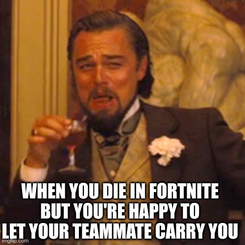 get carried | WHEN YOU DIE IN FORTNITE BUT YOU'RE HAPPY TO LET YOUR TEAMMATE CARRY YOU | image tagged in memes,laughing leo | made w/ Imgflip meme maker