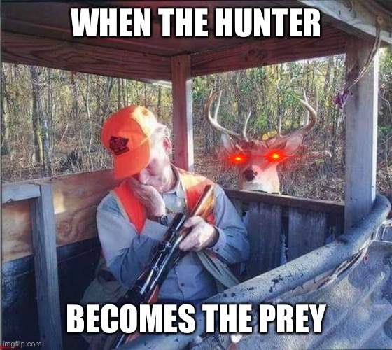 deer hunter | WHEN THE HUNTER; BECOMES THE PREY | image tagged in deer hunter | made w/ Imgflip meme maker