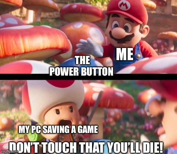 Don’t touch that you’ll die |  ME; THE POWER BUTTON; MY PC SAVING A GAME; DON’T TOUCH THAT YOU’LL DIE! | image tagged in don t touch that you ll die,memes,funny,die | made w/ Imgflip meme maker