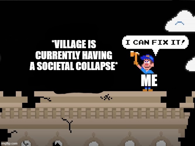 i can fix it | *VILLAGE IS CURRENTLY HAVING A SOCIETAL COLLAPSE* ME | image tagged in i can fix it | made w/ Imgflip meme maker