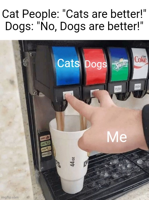 Both are my favorite! I have both cats and dogs as pets ^^ | Cat People: "Cats are better!"
Dogs: "No, Dogs are better!"; Cats; Dogs; Me | image tagged in both taps,cats,dogs,memes,funny,pets | made w/ Imgflip meme maker