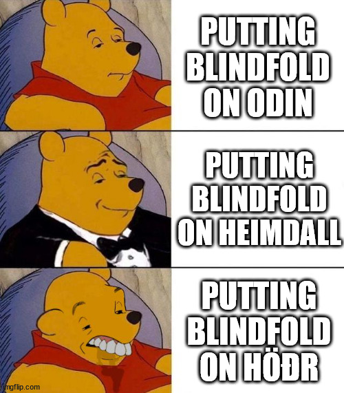 Blindfold | PUTTING BLINDFOLD ON ODIN; PUTTING BLINDFOLD ON HEIMDALL; PUTTING BLINDFOLD ON HÖÐR | image tagged in best better blurst | made w/ Imgflip meme maker