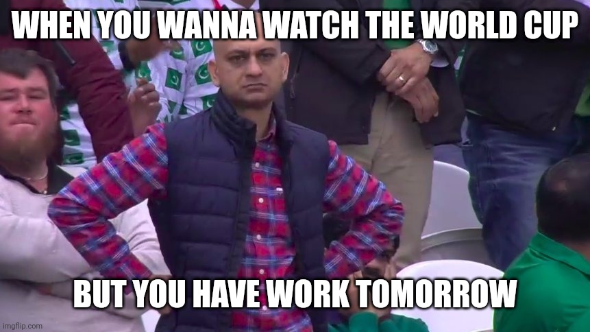 Work meme | WHEN YOU WANNA WATCH THE WORLD CUP; BUT YOU HAVE WORK TOMORROW | image tagged in world cup | made w/ Imgflip meme maker