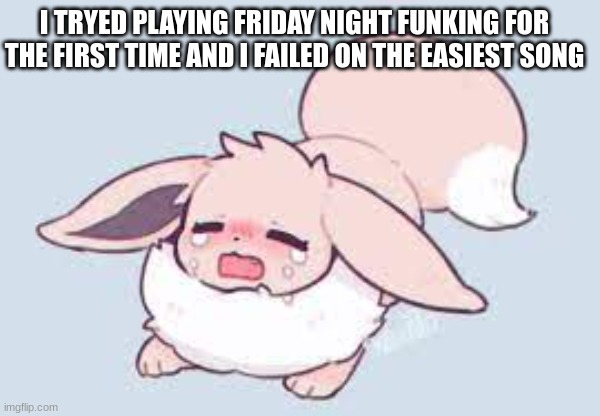 TnT | I TRYED PLAYING FRIDAY NIGHT FUNKING FOR THE FIRST TIME AND I FAILED ON THE EASIEST SONG | image tagged in eevee,sad | made w/ Imgflip meme maker