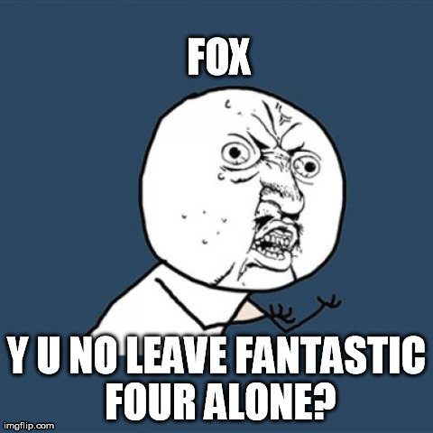 Y U No Meme | FOX Y U NO LEAVE FANTASTIC FOUR ALONE? | image tagged in memes,y u no | made w/ Imgflip meme maker