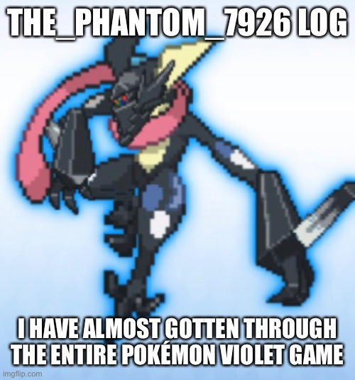 THE_PHANTOM_7926 LOG; I HAVE ALMOST GOTTEN THROUGH THE ENTIRE POKÉMON VIOLET GAME | made w/ Imgflip meme maker