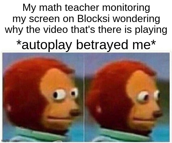 https://www.youtube.com/watch?v=Dn0-ql5a5LM Seriously autoplay betrayed me. I went to get water- | My math teacher monitoring my screen on Blocksi wondering why the video that's there is playing; *autoplay betrayed me* | image tagged in memes,monkey puppet | made w/ Imgflip meme maker