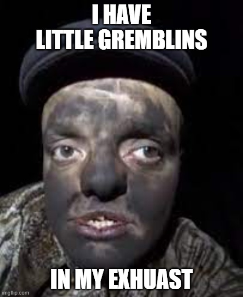 I HAVE LITTLE GREMBLINS; IN MY EXHUAST | made w/ Imgflip meme maker