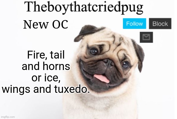 Comment what you think | New OC; Fire, tail and horns or ice, wings and tuxedo. | image tagged in theboythatcriedpug | made w/ Imgflip meme maker