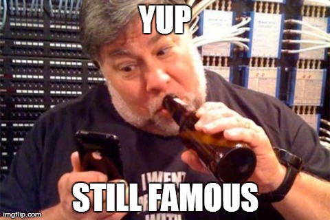 YUP STILL FAMOUS | image tagged in woz-beer | made w/ Imgflip meme maker