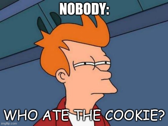 Who ate the cookie? | NOBODY:; WHO ATE THE COOKIE? | image tagged in memes,futurama fry | made w/ Imgflip meme maker