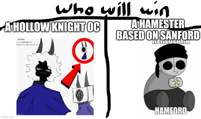 who will win | A HAMESTER BASED ON SANFORD; A HOLLOW KNIGHT OC | image tagged in who will win | made w/ Imgflip meme maker