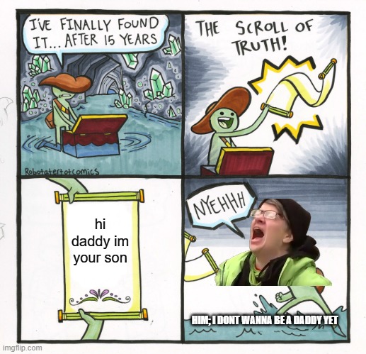 The Scroll Of Truth Meme | hi daddy im your son; HIM; I DONT WANNA BE A DADDY YET | image tagged in memes,the scroll of truth | made w/ Imgflip meme maker