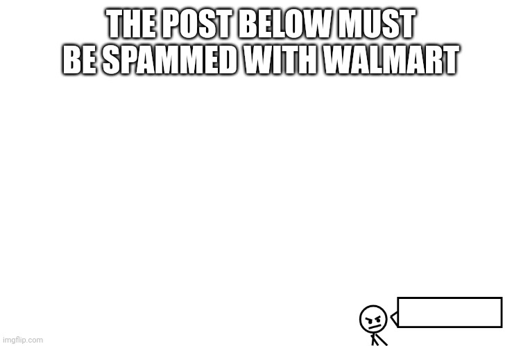 For context: trooper is not a good user and had told many people to kill themselves | THE POST BELOW MUST BE SPAMMED WITH WALMART | image tagged in the post below is | made w/ Imgflip meme maker