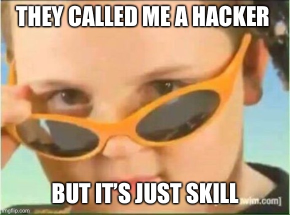 cool kid with orange sunglasses | THEY CALLED ME A HACKER; BUT IT’S JUST SKILL | image tagged in cool kid with orange sunglasses | made w/ Imgflip meme maker