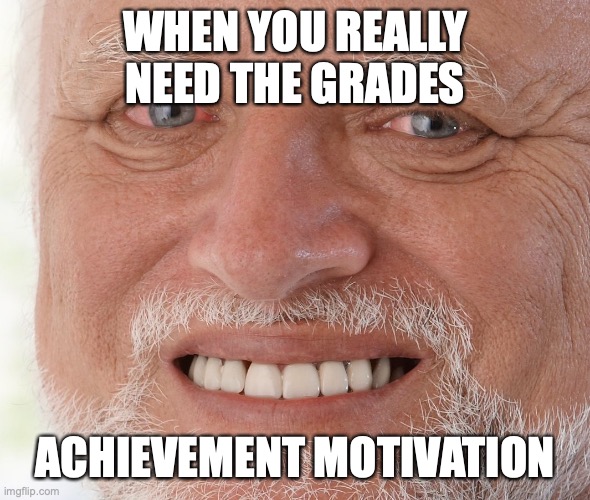 Hide the Pain Harold | WHEN YOU REALLY NEED THE GRADES; ACHIEVEMENT MOTIVATION | image tagged in hide the pain harold | made w/ Imgflip meme maker