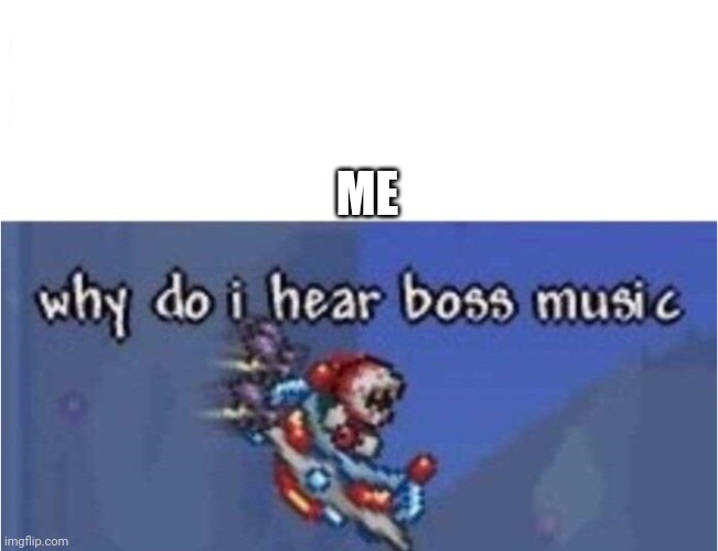 why do i hear boss music | ME | image tagged in why do i hear boss music | made w/ Imgflip meme maker