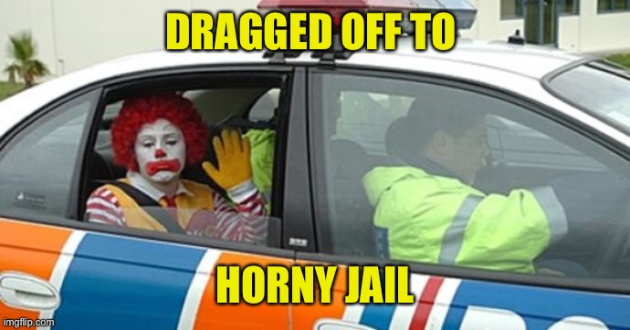 ronald arrested | DRAGGED OFF TO HORNY JAIL | image tagged in ronald arrested | made w/ Imgflip meme maker