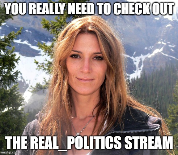 Hot girl | YOU REALLY NEED TO CHECK OUT; THE REAL_POLITICS STREAM | image tagged in hot girl | made w/ Imgflip meme maker