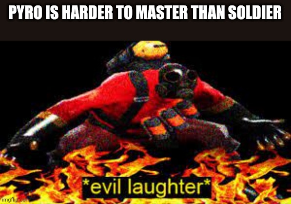 *evil laughter* | PYRO IS HARDER TO MASTER THAN SOLDIER | image tagged in evil laughter | made w/ Imgflip meme maker
