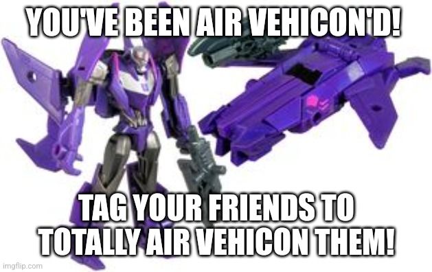 Air Vehicon'd | YOU'VE BEEN AIR VEHICON'D! TAG YOUR FRIENDS TO TOTALLY AIR VEHICON THEM! | image tagged in transformers | made w/ Imgflip meme maker