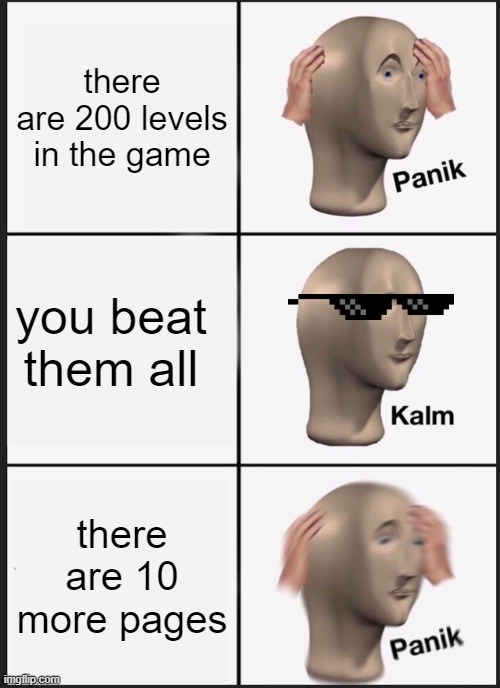 Panik Kalm Panik | there are 200 levels in the game; you beat them all; there are 10 more pages | image tagged in memes,panik kalm panik | made w/ Imgflip meme maker