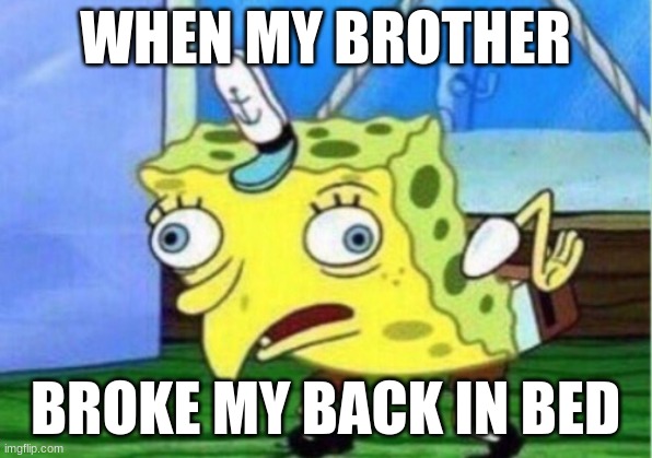 Mocking Spongebob Meme | WHEN MY BROTHER; BROKE MY BACK IN BED | image tagged in memes,mocking spongebob | made w/ Imgflip meme maker