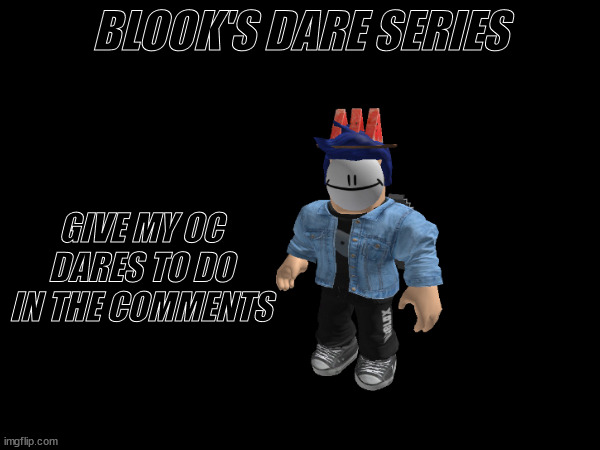 Yoo this is a trend now | BLOOK'S DARE SERIES; GIVE MY OC DARES TO DO IN THE COMMENTS | made w/ Imgflip meme maker