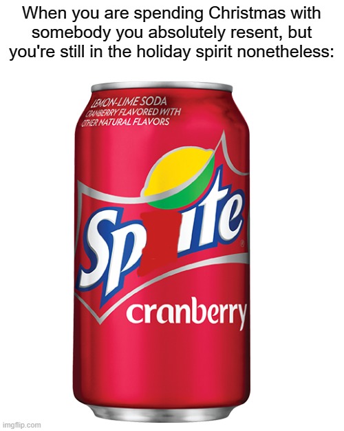 Wanna Spite Cranberry? | When you are spending Christmas with somebody you absolutely resent, but you're still in the holiday spirit nonetheless: | image tagged in wanna sprite cranberry | made w/ Imgflip meme maker
