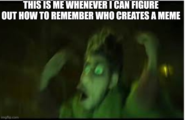 ... | THIS IS ME WHENEVER I CAN FIGURE OUT HOW TO REMEMBER WHO CREATES A MEME | image tagged in 7 foot oof | made w/ Imgflip meme maker