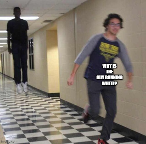 floating boy chasing running boy | WHY IS THE GUY RUNNING WHITE? | image tagged in floating boy chasing running boy | made w/ Imgflip meme maker