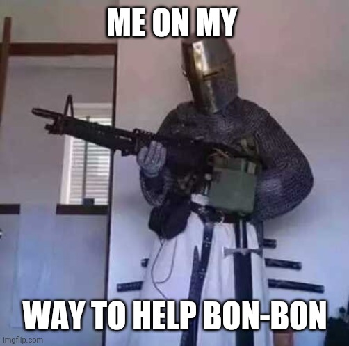 Help bon-bon | ME ON MY; WAY TO HELP BON-BON | image tagged in crusader knight with m60 machine gun | made w/ Imgflip meme maker