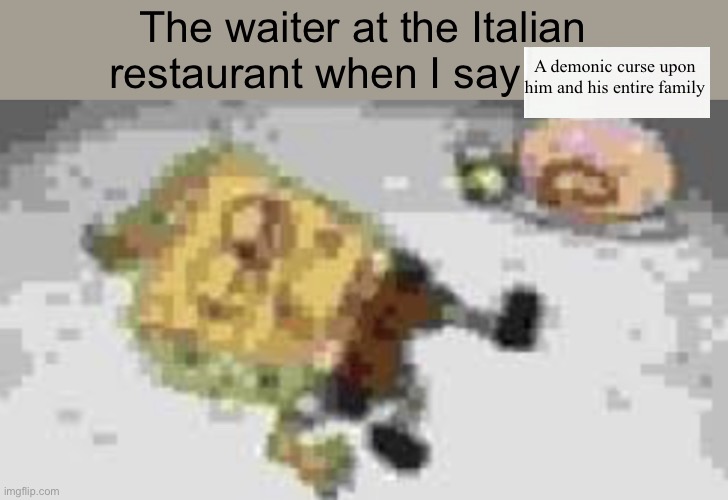Kid named tyler | The waiter at the Italian restaurant when I say; A demonic curse upon him and his entire family | image tagged in kid named tyler | made w/ Imgflip meme maker