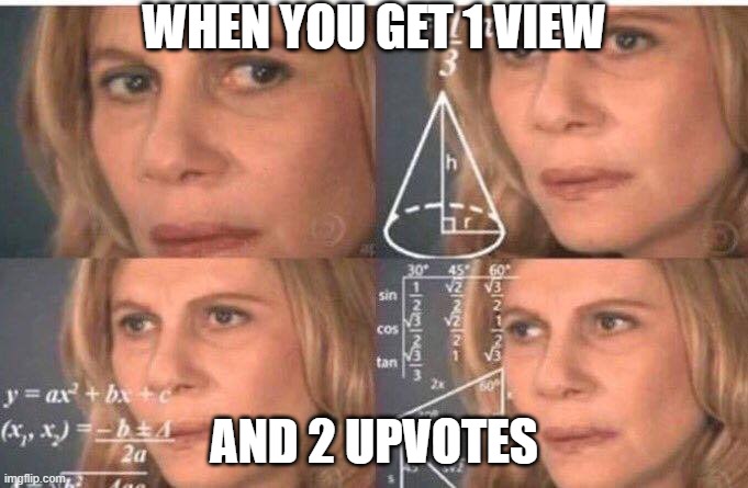 Impossible | WHEN YOU GET 1 VIEW; AND 2 UPVOTES | image tagged in math lady/confused lady,upvotes,views | made w/ Imgflip meme maker