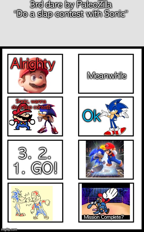 8 Panel Blank Comic | 3rd dare by PaleoZilla
“Do a slap contest with Sonic”; Meanwhile; Alrighty; Sonic, wanna do a slap contest; Ok; 3. 2. 1. GO! Mission Complete? | image tagged in 8 panel blank comic | made w/ Imgflip meme maker