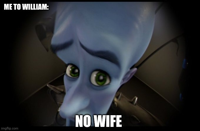 Megamind Peeking | ME TO WILLIAM: NO WIFE | image tagged in megamind peeking | made w/ Imgflip meme maker