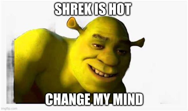  SHREK IS HOT; CHANGE MY MIND | image tagged in shreksy shrek | made w/ Imgflip meme maker