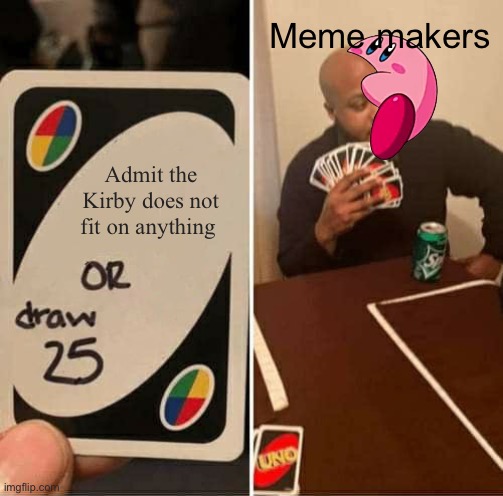 UNO Draw 25 Cards | Meme makers; Admit the Kirby does not fit on anything | image tagged in memes,uno draw 25 cards | made w/ Imgflip meme maker