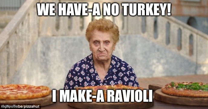 Old Italian Lady | WE HAVE-A NO TURKEY! I MAKE-A RAVIOLI | image tagged in old italian lady | made w/ Imgflip meme maker