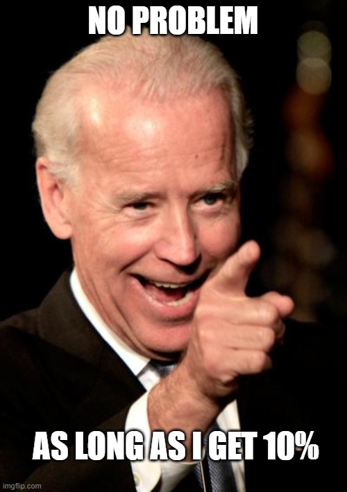 Smilin Biden Meme | NO PROBLEM AS LONG AS I GET 10% | image tagged in memes,smilin biden | made w/ Imgflip meme maker